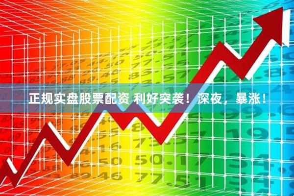 正规实盘股票配资 利好突袭！深夜，暴涨！