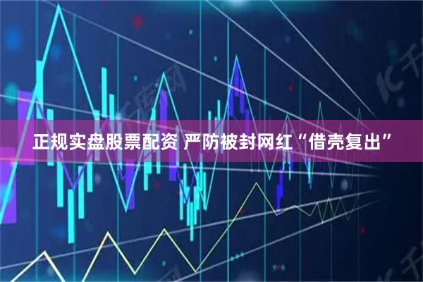 正规实盘股票配资 严防被封网红“借壳复出”