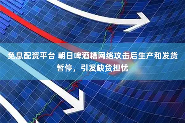 免息配资平台 朝日啤酒糟网络攻击后生产和发货暂停，引发缺货担忧