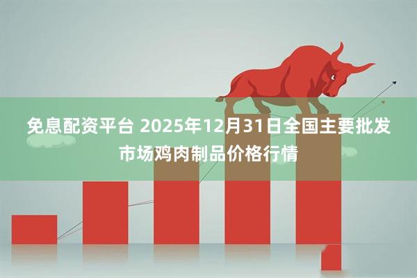 免息配资平台 2025年12月31日全国主要批发市场鸡肉制品价格行情