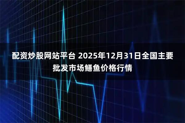 配资炒股网站平台 2025年12月31日全国主要批发市场鳝鱼价格行情